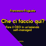 Che ci faccio qui? Fare il CEO in un'azienda self-managed